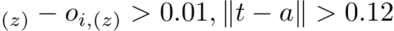 (z) − oi,(z) > 0.01, ∥t − a∥ > 0.12