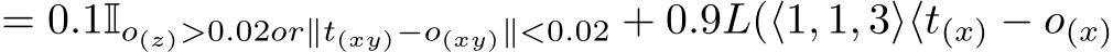  = 0.1Io(z)>0.02or∥t(xy)−o(xy)∥<0.02 + 0.9L(⟨1, 1, 3⟩⟨t(x) − o(x)