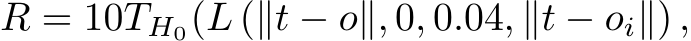 R = 10TH0(L (∥t − o∥, 0, 0.04, ∥t − oi∥) ,