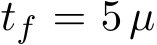  tf = 5 µ