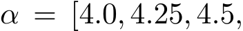 α = [4.0, 4.25, 4.5,