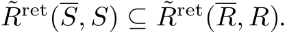 ˜Rret(S, S) ⊆ ˜Rret(R, R).