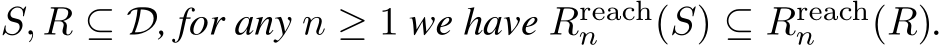  S, R ⊆ D, for any n ≥ 1 we have Rreachn (S) ⊆ Rreachn (R).