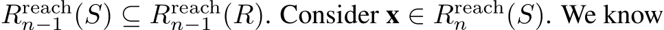  Rreachn−1 (S) ⊆ Rreachn−1 (R). Consider x ∈ Rreachn (S). We know