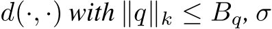  d(·, ·) with ∥q∥k ≤ Bq, σ