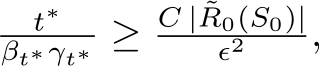 t∗βt∗γt∗ ≥ C | ˜R0(S0)|ϵ2 ,