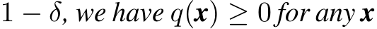  1 − δ, we have q(x) ≥ 0 for any x