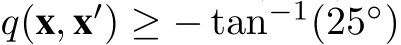  q(x, x′) ≥ − tan−1(25◦)