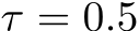  τ = 0.5