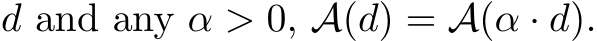  d and any α > 0, A(d) = A(α · d).