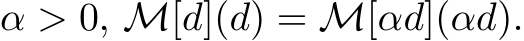  α > 0, M[d](d) = M[αd](αd).