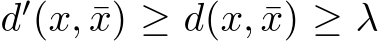  d′(x, ¯x) ≥ d(x, ¯x) ≥ λ