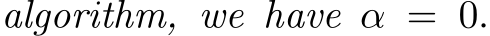 algorithm, we have α = 0.