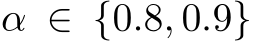  α ∈ {0.8, 0.9}