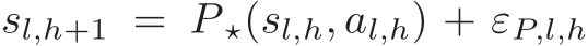 sl,h+1 = P ⋆(sl,h, al,h) + εP,l,h