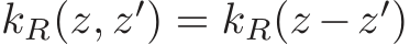 kR(z, z′) = kR(z −z′)