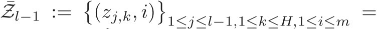 ¯Zl−1 := �(zj,k, i)�1≤j≤l−1,1≤k≤H,1≤i≤m =
