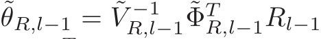 ˜θR,l−1 = ˜V −1R,l−1 ˜ΦTR,l−1Rl−1