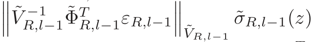 ��� ˜V −1R,l−1 ˜ΦTR,l−1εR,l−1��� ˜VR,l−1˜σR,l−1(z)