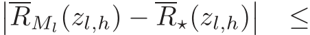 ��RMl(zl,h) −R⋆(zl,h)�� ≤