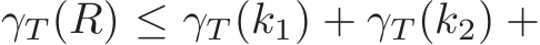  γT (R) ≤ γT (k1) + γT (k2) +