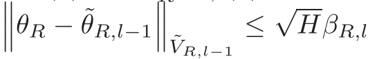 ���θR − ˜θR,l−1��� ˜VR,l−1≤√HβR,l