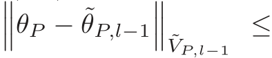 ���θP − ˜θP,l−1��� ˜VP,l−1 ≤