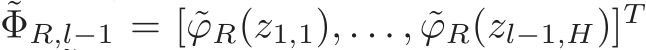 ˜ΦR,l−1 = [ ˜ϕR(z1,1), . . . , ˜ϕR(zl−1,H)]T