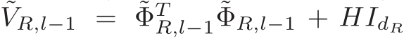 ˜VR,l−1 = ˜ΦTR,l−1 ˜ΦR,l−1 + HIdR