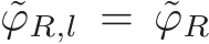  ˜ϕR,l = ˜ϕR