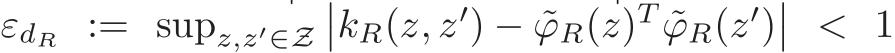  εdR := supz,z′∈Z��kR(z, z′) − ˜ϕR(z)T ˜ϕR(z′)�� < 1