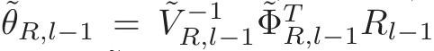 ˜θR,l−1 = ˜V −1R,l−1 ˜ΦTR,l−1Rl−1