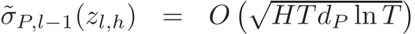  ˜σP,l−1(zl,h) = O�√HT dP ln T�