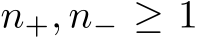  n+, n− ≥ 1