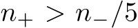  n+ > n−/5