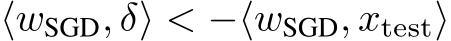  ⟨wSGD, δ⟩ < −⟨wSGD, xtest⟩