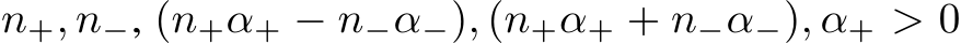  n+, n−, (n+α+ − n−α−), (n+α+ + n−α−), α+ > 0