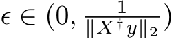  ϵ ∈ (0, 1∥X†y∥2 )