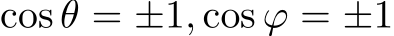  cos θ = ±1, cos ϕ = ±1