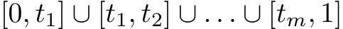  [0, t1] ∪ [t1, t2] ∪ . . . ∪ [tm, 1]