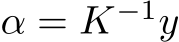  α = K−1y