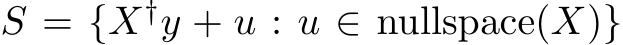  S = {X†y + u : u ∈ nullspace(X)}