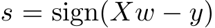  s = sign(Xw − y)