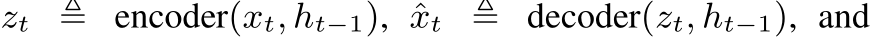  zt ≜ encoder(xt, ht−1), ˆxt ≜ decoder(zt, ht−1), and