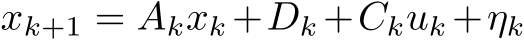  xk+1 = Akxk +Dk +Ckuk +ηk