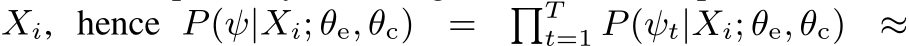 Xi, hence P(ψ|Xi; θe, θc) = �Tt=1 P(ψt|Xi; θe, θc) ≈