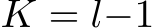  K = l−1