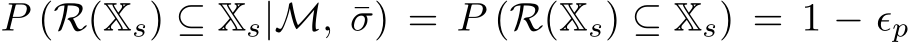  P (R(Xs) ⊆ Xs|M, ¯σ) = P (R(Xs) ⊆ Xs) = 1 − ϵp