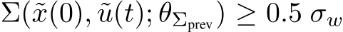  Σ(˜x(0), ˜u(t); θΣprev) ≥ 0.5 σw