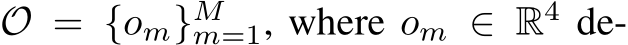  O = {om}Mm=1, where om ∈ R4 de-